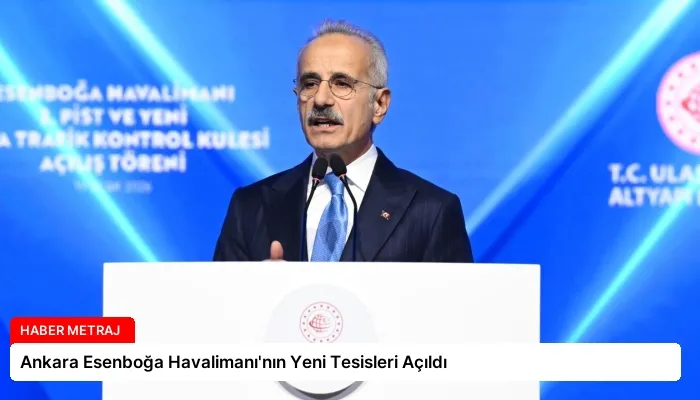 Ankara Esenboğa Havalimanı’nın Yeni Tesisleri Açıldı