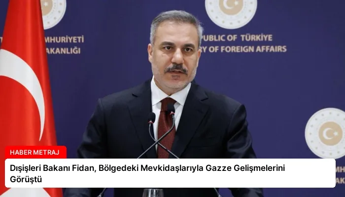 Dışişleri Bakanı Fidan, Bölgedeki Mevkidaşlarıyla Gazze Gelişmelerini Görüştü