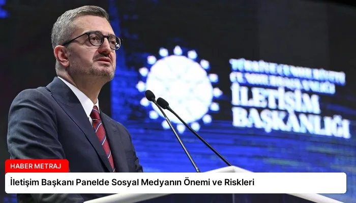 İletişim Başkanı Panelde Sosyal Medyanın Önemi ve Riskleri