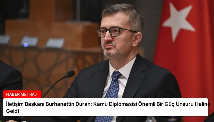 İletişim Başkanı Burhanettin Duran: Kamu Diplomasisi Önemli Bir Güç Unsuru Haline Geldi