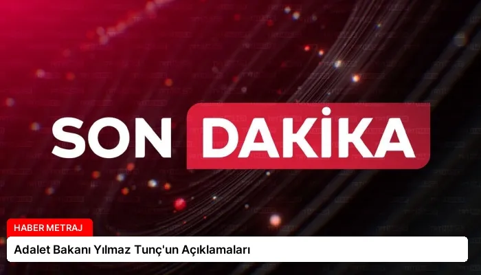 Adalet Bakanı Yılmaz Tunç’un Açıklamaları