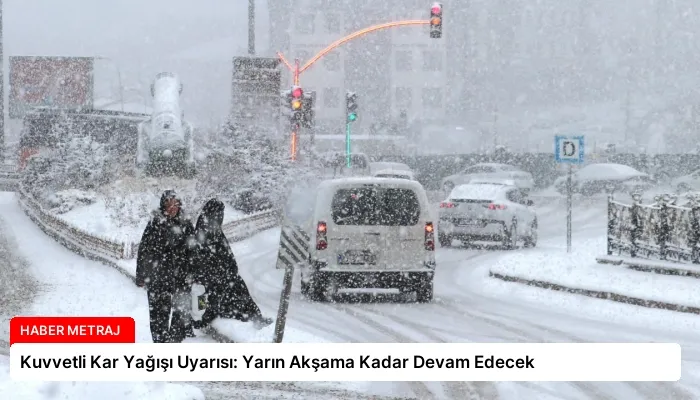 Kuvvetli Kar Yağışı Uyarısı: Yarın Akşama Kadar Devam Edecek