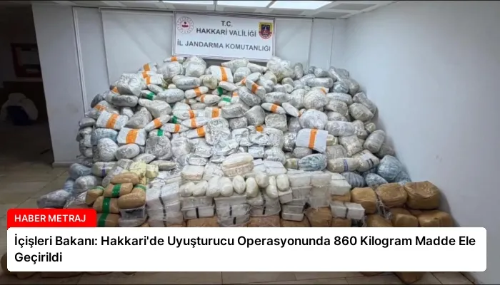 İçişleri Bakanı: Hakkari’de Uyuşturucu Operasyonunda 860 Kilogram Madde Ele Geçirildi