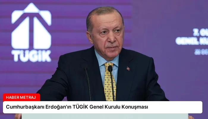 Cumhurbaşkanı Erdoğan’ın TÜGİK Genel Kurulu Konuşması