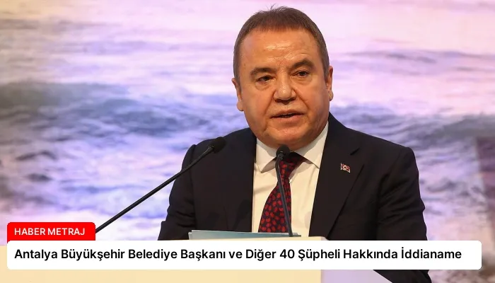 Antalya Büyükşehir Belediye Başkanı ve Diğer 40 Şüpheli Hakkında İddianame