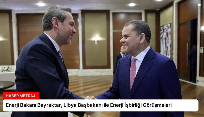 Enerji Bakanı Bayraktar, Libya Başbakanı ile Enerji İşbirliği Görüşmeleri