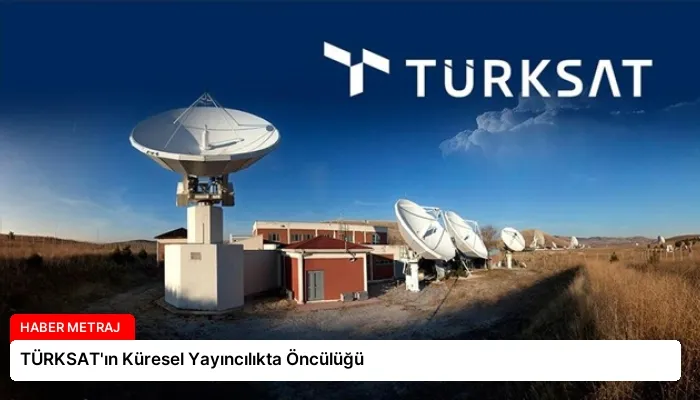 TÜRKSAT’ın Küresel Yayıncılıkta Öncülüğü