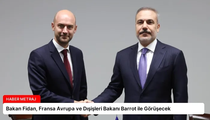 Bakan Fidan, Fransa Avrupa ve Dışişleri Bakanı Barrot ile Görüşecek