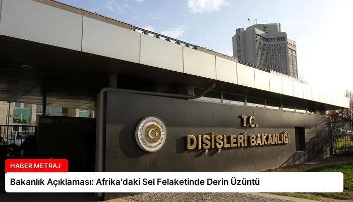 Bakanlık Açıklaması: Afrika’daki Sel Felaketinde Derin Üzüntü