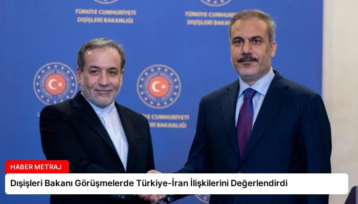 Dışişleri Bakanı Görüşmelerde Türkiye-İran İlişkilerini Değerlendirdi