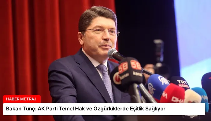 Bakan Tunç: AK Parti Temel Hak ve Özgürlüklerde Eşitlik Sağlıyor
