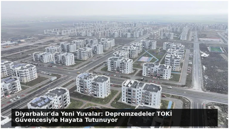 Diyarbakır’da Yeni Yuvalar: Depremzedeler TOKİ Güvencesiyle Hayata Tutunuyor