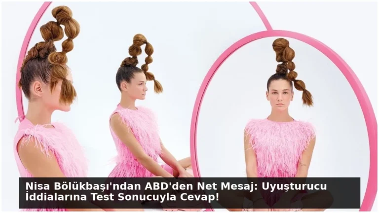 Nisa Bölükbaşı’ndan ABD’den Net Mesaj: Uyuşturucu İddialarına Test Sonucuyla Cevap!