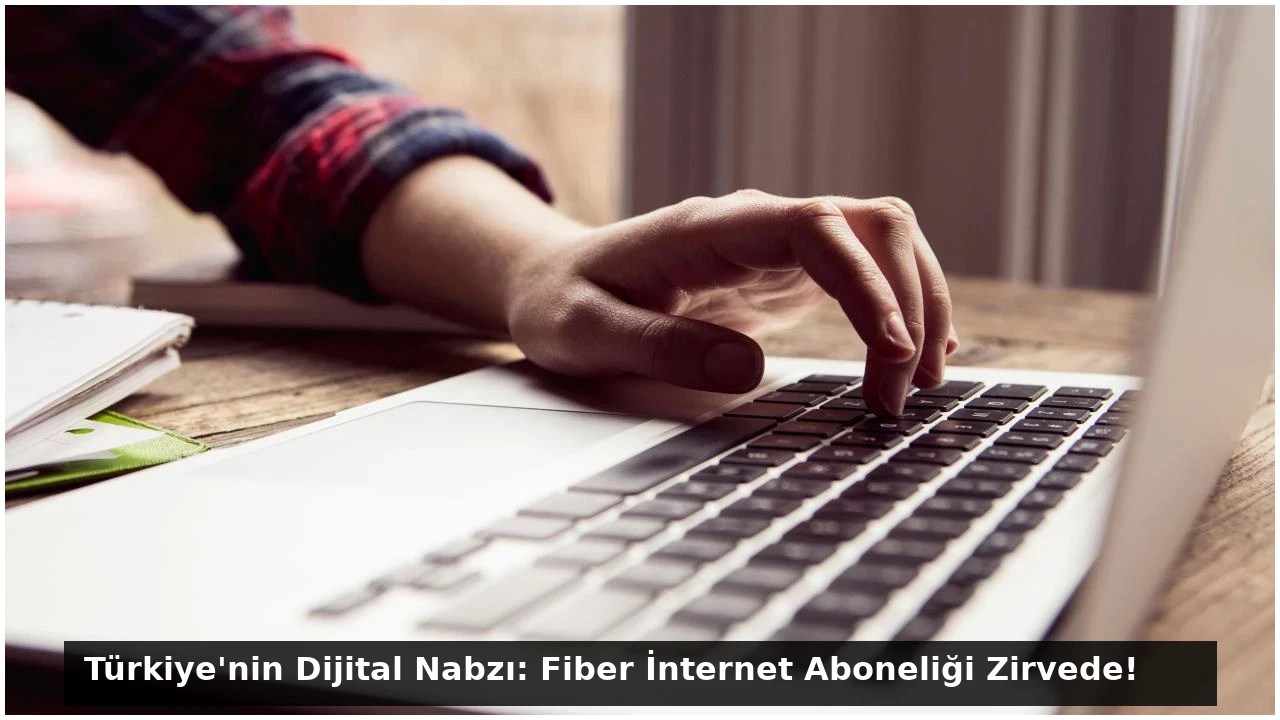 Türkiye’nin Dijital Nabzı: Fiber İnternet Aboneliği Zirvede!