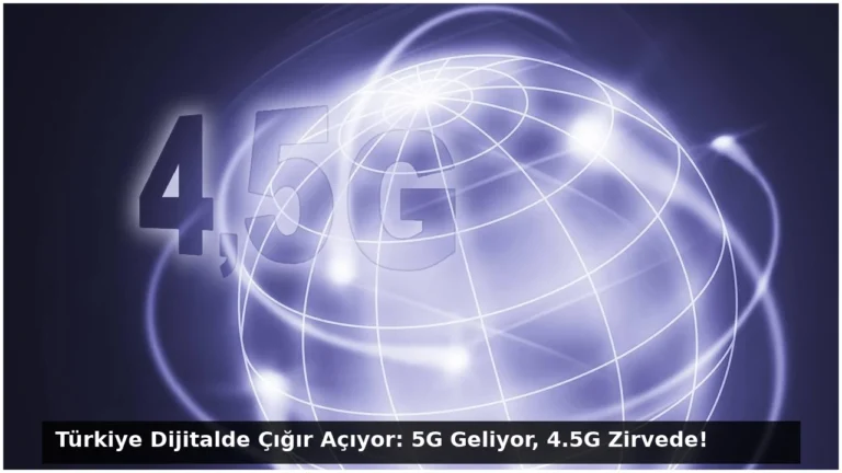 Türkiye Dijitalde Çığır Açıyor: 5G Geliyor, 4.5G Zirvede!