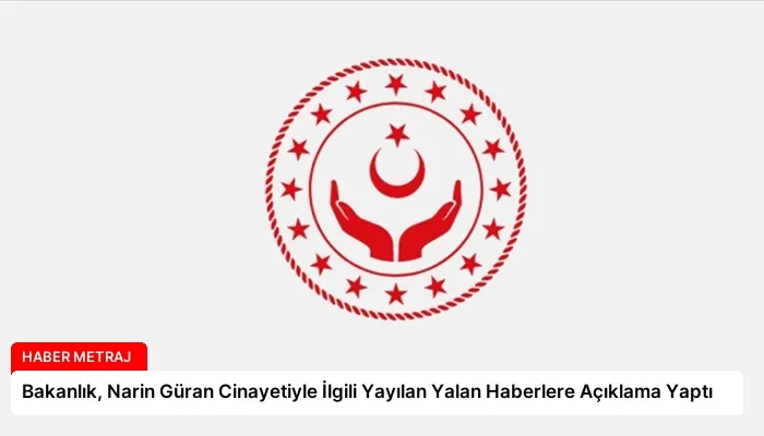 Bakanlık, Narin Güran Cinayetiyle İlgili Yayılan Yalan Haberlere Açıklama Yaptı