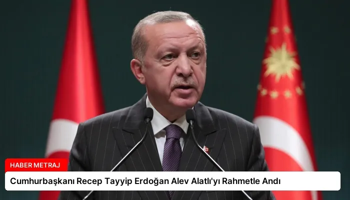 Cumhurbaşkanı Recep Tayyip Erdoğan Alev Alatlı’yı Rahmetle Andı