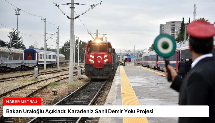 Bakan Uraloğlu Açıkladı: Karadeniz Sahil Demir Yolu Projesi