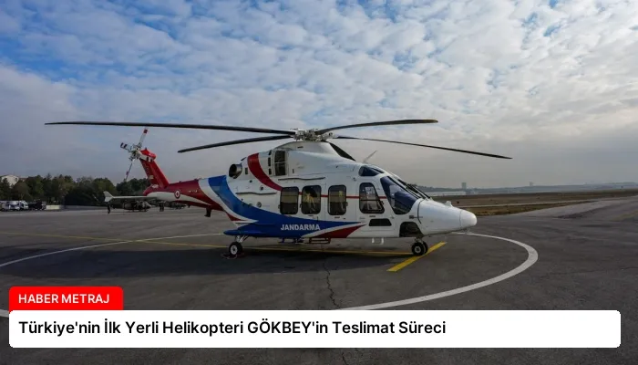 Türkiye’nin İlk Yerli Helikopteri GÖKBEY’in Teslimat Süreci