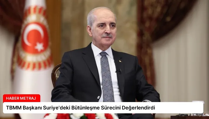 TBMM Başkanı Suriye’deki Bütünleşme Sürecini Değerlendirdi