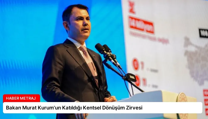 Bakan Murat Kurum’un Katıldığı Kentsel Dönüşüm Zirvesi