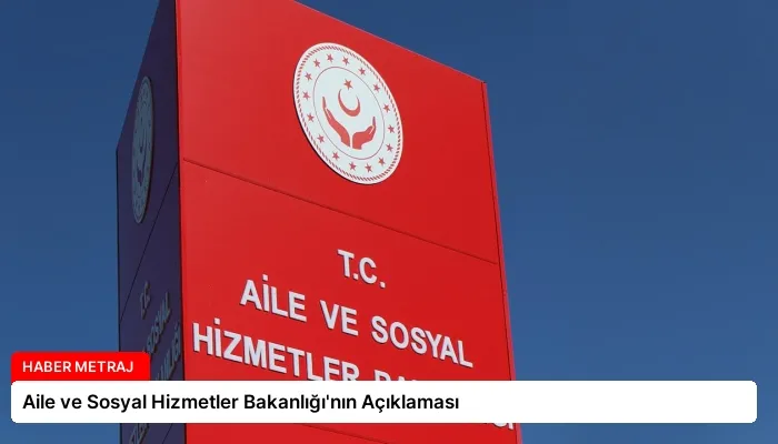Aile ve Sosyal Hizmetler Bakanlığı’nın Açıklaması