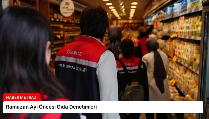 Ramazan Ayı Öncesi Gıda Denetimleri