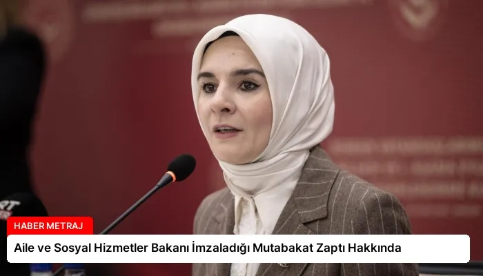 Aile ve Sosyal Hizmetler Bakanı İmzaladığı Mutabakat Zaptı Hakkında