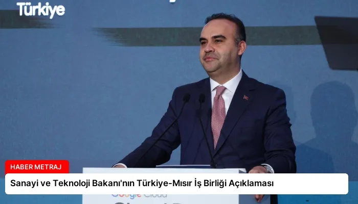 Sanayi ve Teknoloji Bakanı’nın Türkiye-Mısır İş Birliği Açıklaması