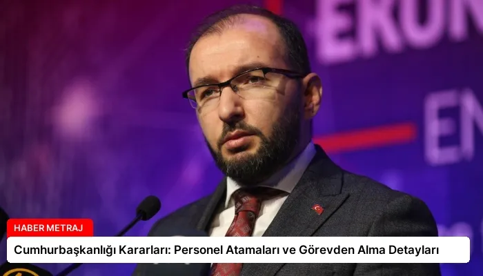 Cumhurbaşkanlığı Kararları: Personel Atamaları ve Görevden Alma Detayları