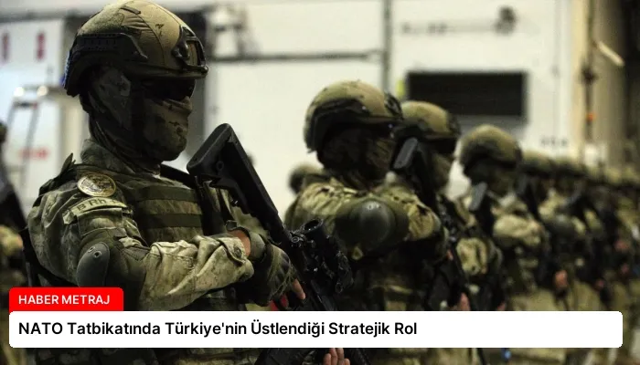 NATO Tatbikatında Türkiye’nin Üstlendiği Stratejik Rol