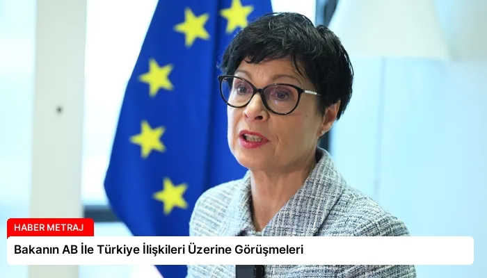 Bakanın AB İle Türkiye İlişkileri Üzerine Görüşmeleri