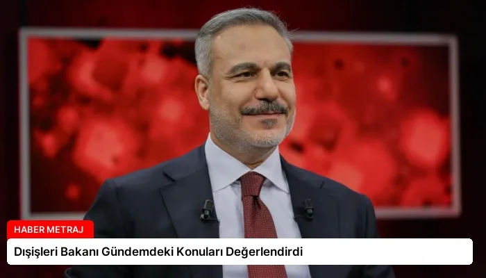 Dışişleri Bakanı Gündemdeki Konuları Değerlendirdi