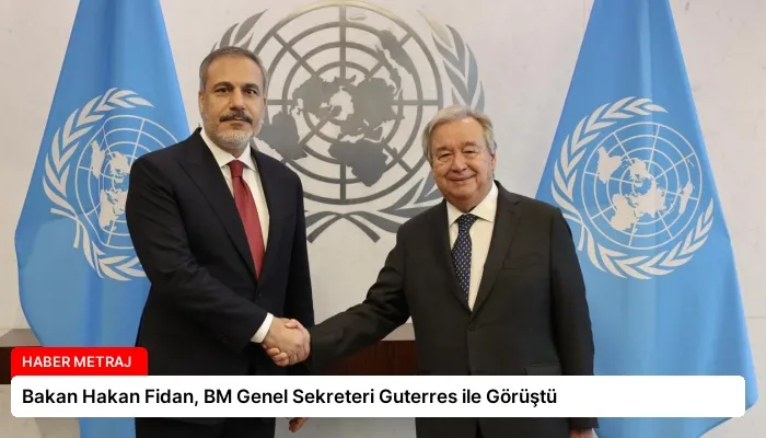 Bakan Hakan Fidan, BM Genel Sekreteri Guterres ile Görüştü