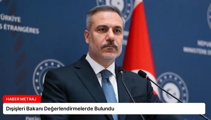 Dışişleri Bakanı Değerlendirmelerde Bulundu