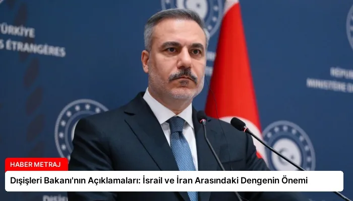 Dışişleri Bakanı’nın Açıklamaları: İsrail ve İran Arasındaki Dengenin Önemi