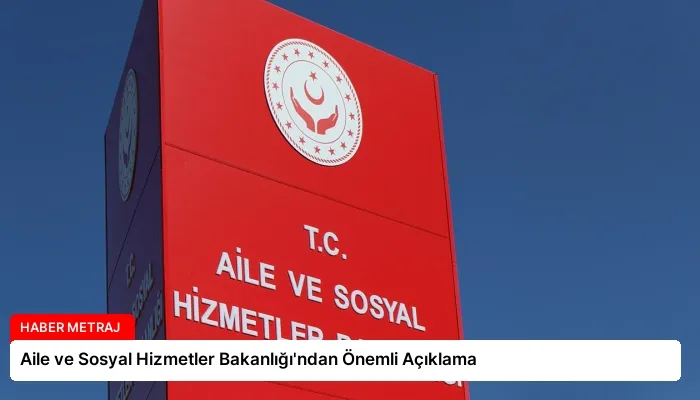 Aile ve Sosyal Hizmetler Bakanlığı’ndan Önemli Açıklama