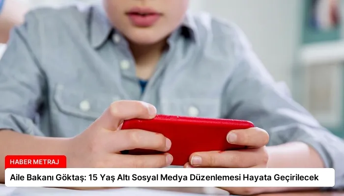 Aile Bakanı Göktaş: 15 Yaş Altı Sosyal Medya Düzenlemesi Hayata Geçirilecek