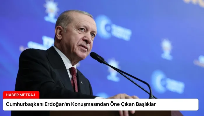 Cumhurbaşkanı Erdoğan’ın Konuşmasından Öne Çıkan Başlıklar