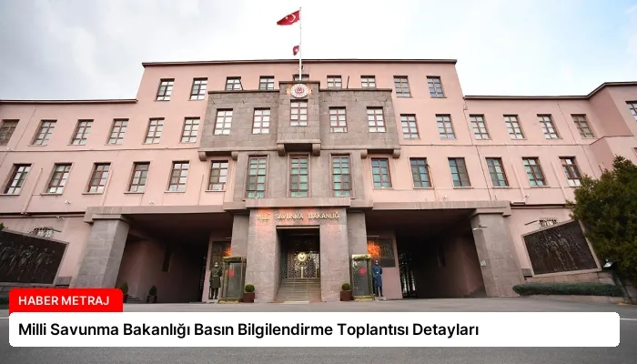 Milli Savunma Bakanlığı Basın Bilgilendirme Toplantısı Detayları