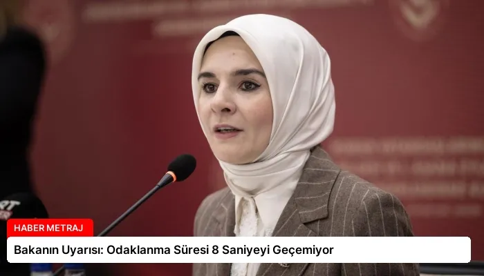 Bakanın Uyarısı: Odaklanma Süresi 8 Saniyeyi Geçemiyor