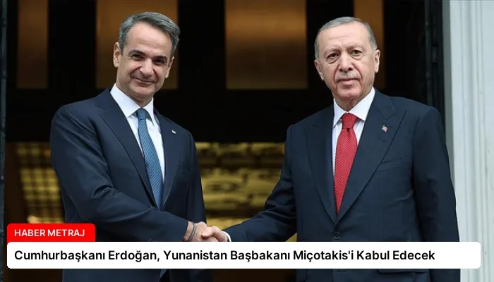 Cumhurbaşkanı Erdoğan, Yunanistan Başbakanı Miçotakis’i Kabul Edecek