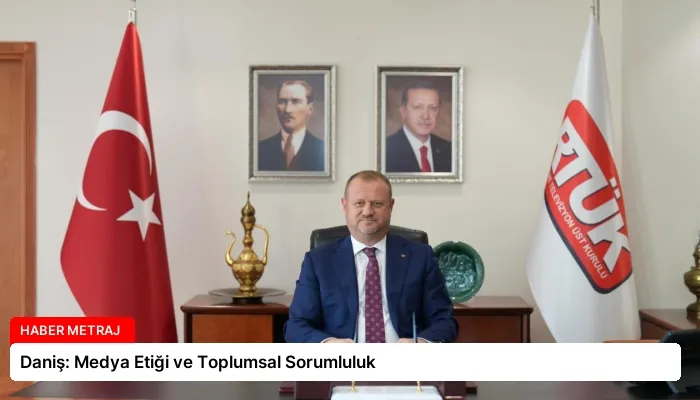 Daniş: Medya Etiği ve Toplumsal Sorumluluk