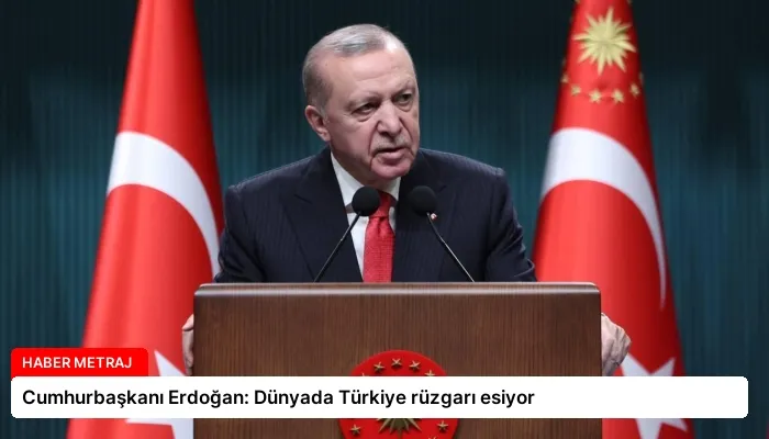 Cumhurbaşkanı Erdoğan: Dünyada Türkiye rüzgarı esiyor
