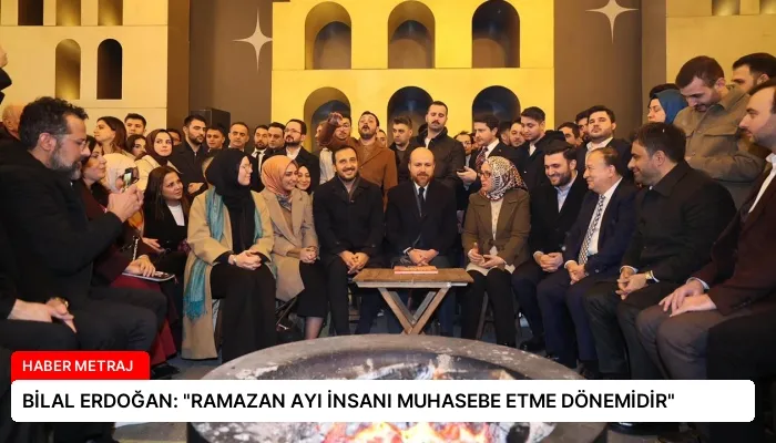 BİLAL ERDOĞAN: “RAMAZAN AYI İNSANI MUHASEBE ETME DÖNEMİDİR”