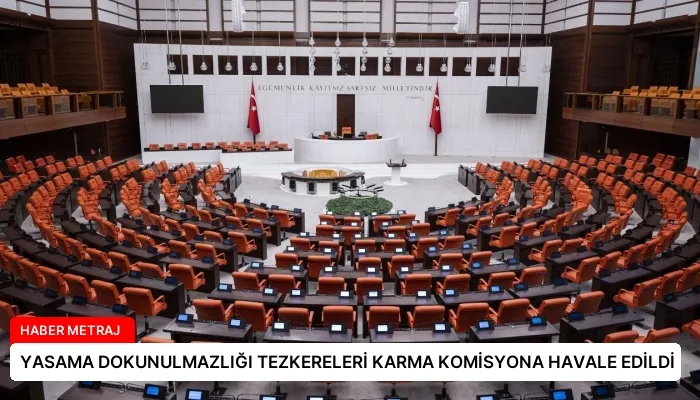 YASAMA DOKUNULMAZLIĞI TEZKERELERİ KARMA KOMİSYONA HAVALE EDİLDİ
