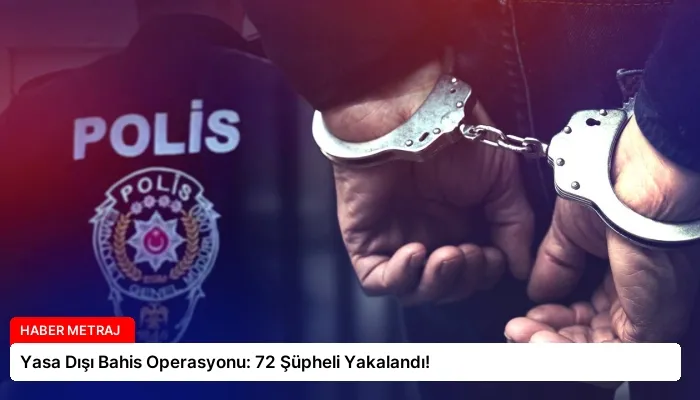 Yasa Dışı Bahis Operasyonu: 72 Şüpheli Yakalandı!