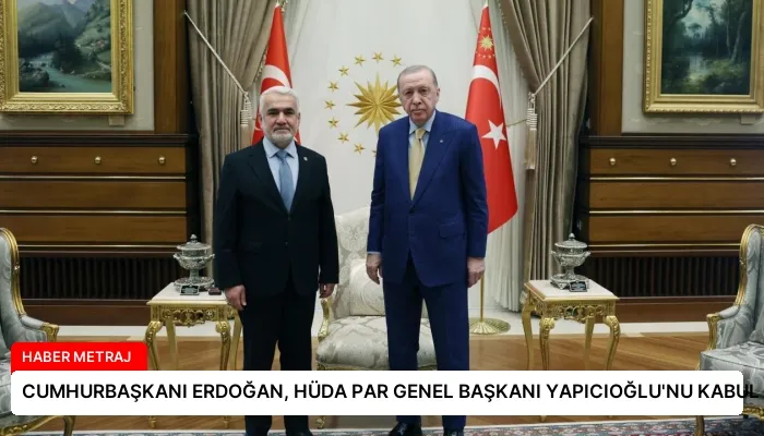 CUMHURBAŞKANI ERDOĞAN, HÜDA PAR GENEL BAŞKANI YAPICIOĞLU’NU KABUL ETTİ