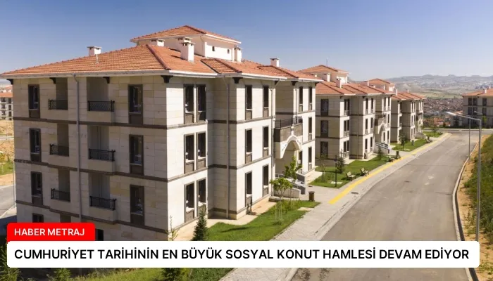 CUMHURİYET TARİHİNİN EN BÜYÜK SOSYAL KONUT HAMLESİ DEVAM EDİYOR