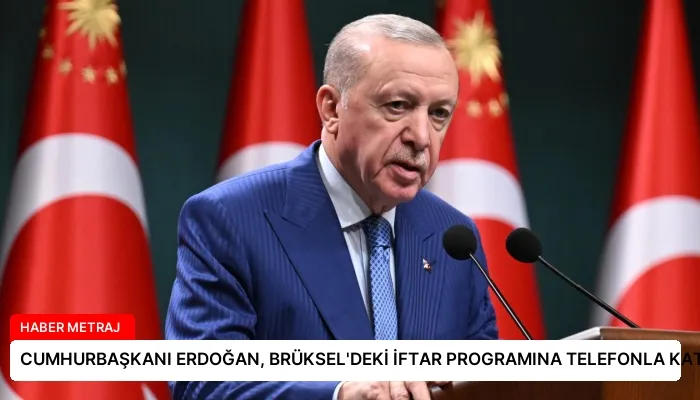 CUMHURBAŞKANI ERDOĞAN, BRÜKSEL’DEKİ İFTAR PROGRAMINA TELEFONLA KATILDI